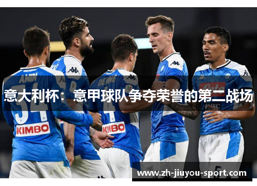 意大利杯:意甲球队争夺荣誉的第二战场 意大利杯:意甲球队争夺荣誉的第二战场