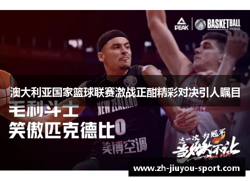澳大利亚国家篮球联赛激战正酣精彩对决引人瞩目 澳大利亚国家篮球联赛激战正酣精彩对决引人瞩目