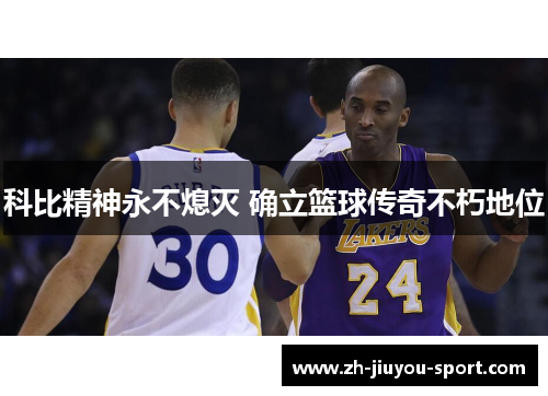 科比精神永不熄灭 确立篮球传奇不朽地位 科比精神永不熄灭 确立篮球传奇不朽地位