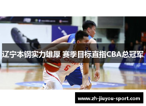 辽宁本钢实力雄厚 赛季目标直指CBA总冠军 辽宁本钢实力雄厚 赛季目标直指CBA总冠军