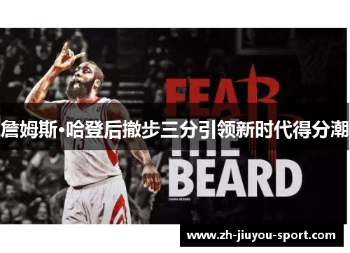 詹姆斯·哈登后撤步三分引领新时代得分潮 詹姆斯·哈登后撤步三分引领新时代得分潮