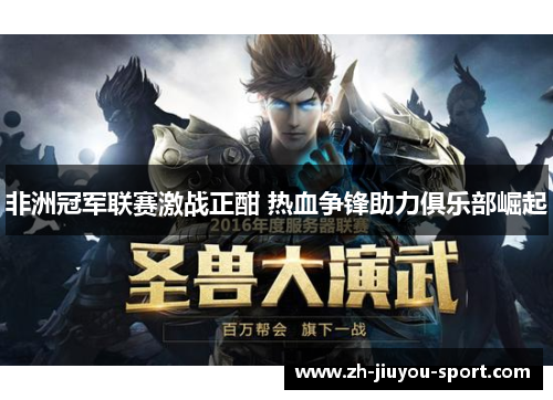 非洲冠军联赛激战正酣 热血争锋助力俱乐部崛起 非洲冠军联赛激战正酣 热血争锋助力俱乐部崛起