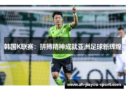 韩国K联赛:拼搏精神成就亚洲足球新辉煌 韩国K联赛:拼搏精神成就亚洲足球新辉煌