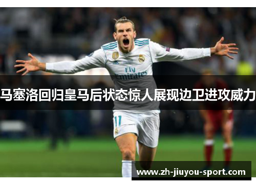 马塞洛回归皇马后状态惊人展现边卫进攻威力 马塞洛回归皇马后状态惊人展现边卫进攻威力
