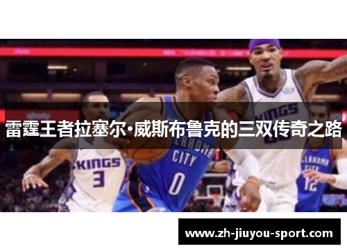 雷霆王者拉塞尔·威斯布鲁克的三双传奇之路 雷霆王者拉塞尔·威斯布鲁克的三双传奇之路