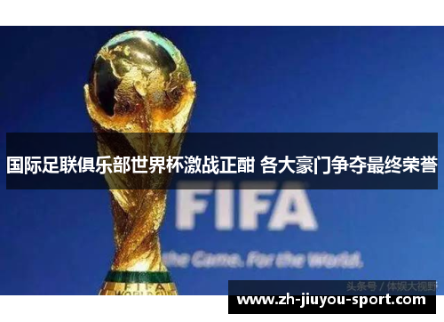国际足联俱乐部世界杯激战正酣 各大豪门争夺最终荣誉 国际足联俱乐部世界杯激战正酣 各大豪门争夺最终荣誉