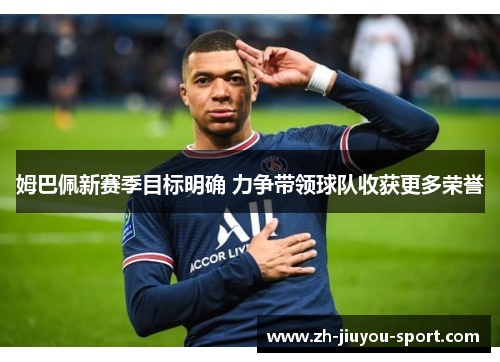 姆巴佩新赛季目标明确 力争带领球队收获更多荣誉