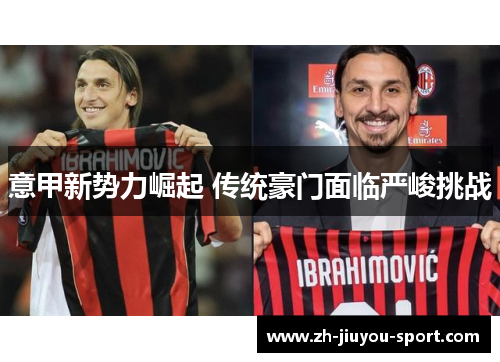 意甲新势力崛起 传统豪门面临严峻挑战 意甲新势力崛起 传统豪门面临严峻挑战