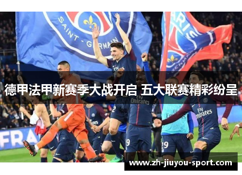 德甲法甲新赛季大战开启 五大联赛精彩纷呈 德甲法甲新赛季大战开启 五大联赛精彩纷呈