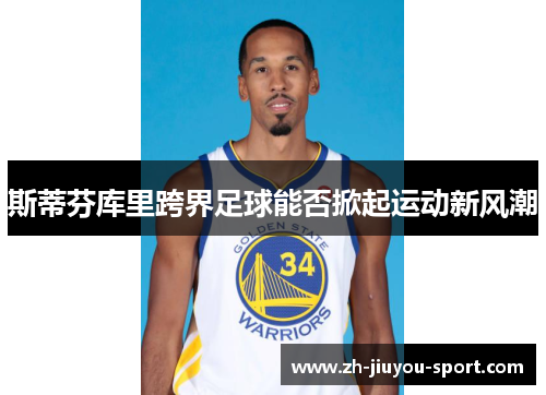 斯蒂芬库里跨界足球能否掀起运动新风潮 斯蒂芬库里跨界足球能否掀起运动新风潮