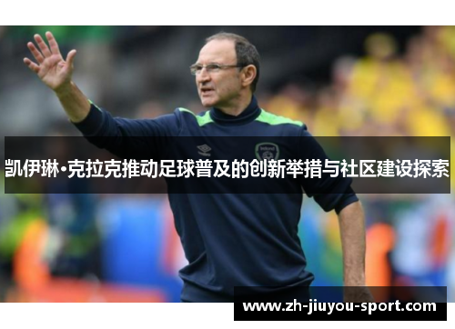 凯伊琳·克拉克推动足球普及的创新举措与社区建设探索 凯伊琳·克拉克推动足球普及的创新举措与社区建设探索