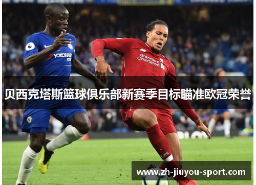 贝西克塔斯篮球俱乐部新赛季目标瞄准欧冠荣誉 贝西克塔斯篮球俱乐部新赛季目标瞄准欧冠荣誉