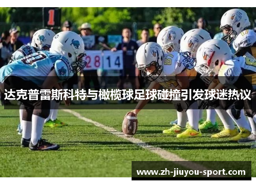 达克普雷斯科特与橄榄球足球碰撞引发球迷热议 达克普雷斯科特与橄榄球足球碰撞引发球迷热议