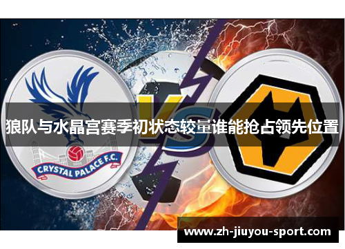 狼队与水晶宫赛季初状态较量谁能抢占领先位置 狼队与水晶宫赛季初状态较量谁能抢占领先位置