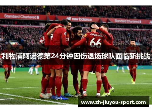 利物浦阿诺德第24分钟因伤退场球队面临新挑战 利物浦阿诺德第24分钟因伤退场球队面临新挑战