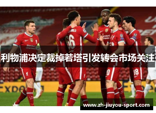 利物浦决定裁掉若塔引发转会市场关注 利物浦决定裁掉若塔引发转会市场关注