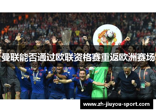 曼联能否通过欧联资格赛重返欧洲赛场 曼联能否通过欧联资格赛重返欧洲赛场
