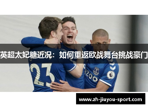 英超太妃糖近况:如何重返欧战舞台挑战豪门 英超太妃糖近况:如何重返欧战舞台挑战豪门