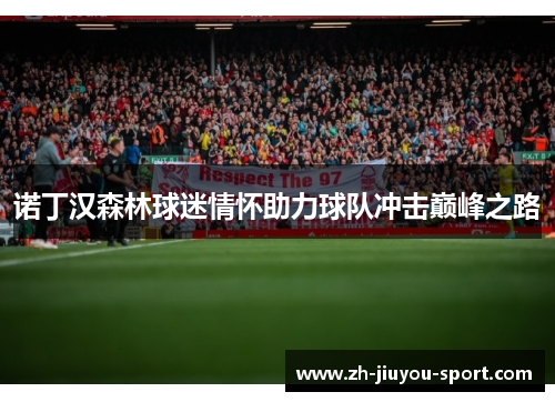 诺丁汉森林球迷情怀助力球队冲击巅峰之路 诺丁汉森林球迷情怀助力球队冲击巅峰之路