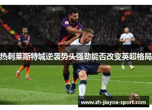 热刺莱斯特城逆袭势头强劲能否改变英超格局 热刺莱斯特城逆袭势头强劲能否改变英超格局