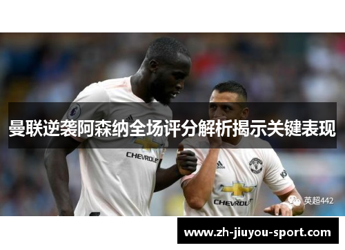曼联逆袭阿森纳全场评分解析揭示关键表现