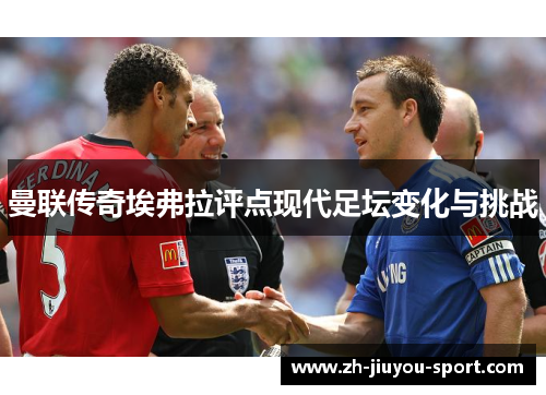 曼联传奇埃弗拉评点现代足坛变化与挑战 曼联传奇埃弗拉评点现代足坛变化与挑战