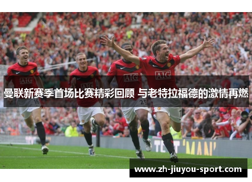 曼联新赛季首场比赛精彩回顾 与老特拉福德的激情再燃 曼联新赛季首场比赛精彩回顾 与老特拉福德的激情再燃