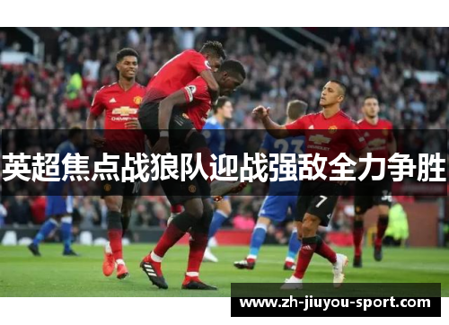 英超焦点战狼队迎战强敌全力争胜 英超焦点战狼队迎战强敌全力争胜