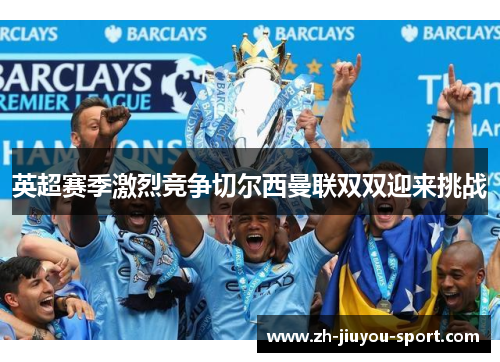 英超赛季激烈竞争切尔西曼联双双迎来挑战 英超赛季激烈竞争切尔西曼联双双迎来挑战