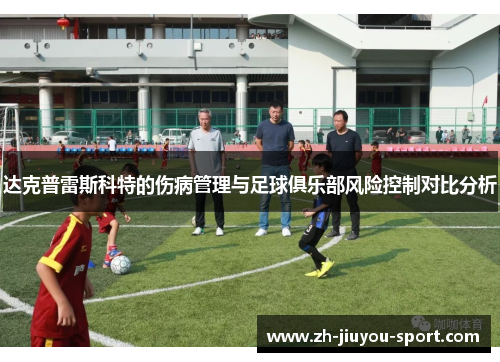 达克普雷斯科特的伤病管理与足球俱乐部风险控制对比分析 达克普雷斯科特的伤病管理与足球俱乐部风险控制对比分析