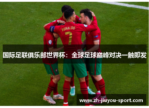 国际足联俱乐部世界杯:全球足球巅峰对决一触即发 国际足联俱乐部世界杯:全球足球巅峰对决一触即发