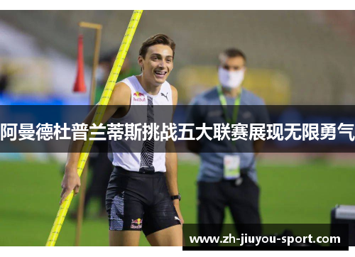 阿曼德杜普兰蒂斯挑战五大联赛展现无限勇气 阿曼德杜普兰蒂斯挑战五大联赛展现无限勇气