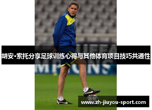 胡安·索托分享足球训练心得与其他体育项目技巧共通性