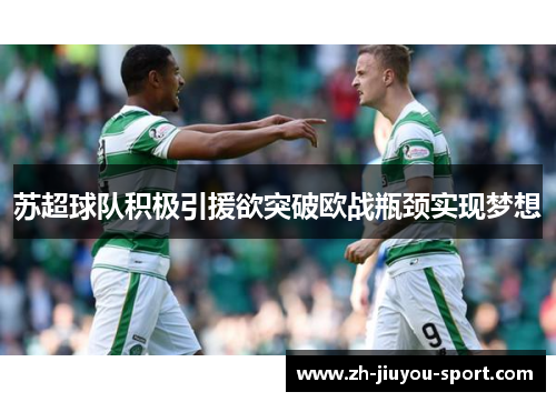 苏超球队积极引援欲突破欧战瓶颈实现梦想 苏超球队积极引援欲突破欧战瓶颈实现梦想