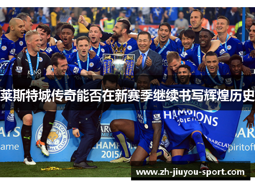 莱斯特城传奇能否在新赛季继续书写辉煌历史 莱斯特城传奇能否在新赛季继续书写辉煌历史