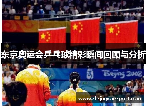 东京奥运会乒乓球精彩瞬间回顾与分析 东京奥运会乒乓球精彩瞬间回顾与分析