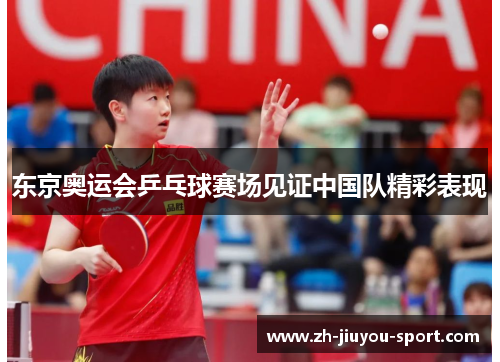 东京奥运会乒乓球赛场见证中国队精彩表现 东京奥运会乒乓球赛场见证中国队精彩表现