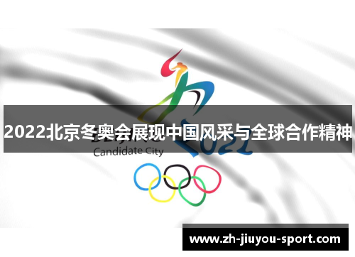 2022北京冬奥会展现中国风采与全球合作精神 2022北京冬奥会展现中国风采与全球合作精神