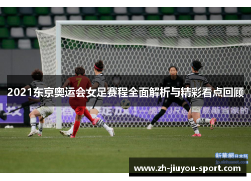 2021东京奥运会女足赛程全面解析与精彩看点回顾 2021东京奥运会女足赛程全面解析与精彩看点回顾
