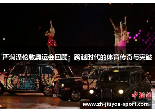 严润泽伦敦奥运会回顾:跨越时代的体育传奇与突破 严润泽伦敦奥运会回顾:跨越时代的体育传奇与突破