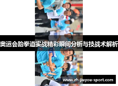 奥运会跆拳道实战精彩瞬间分析与技战术解析 奥运会跆拳道实战精彩瞬间分析与技战术解析
