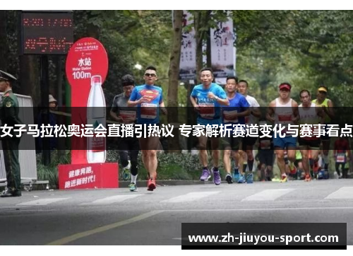 女子马拉松奥运会直播引热议 专家解析赛道变化与赛事看点 女子马拉松奥运会直播引热议 专家解析赛道变化与赛事看点