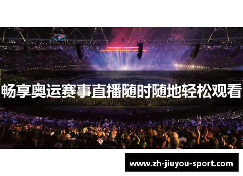 畅享奥运赛事直播随时随地轻松观看 畅享奥运赛事直播随时随地轻松观看